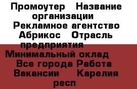 Промоутер › Название организации ­ Рекламное агентство Абрикос › Отрасль предприятия ­ BTL › Минимальный оклад ­ 1 - Все города Работа » Вакансии   . Карелия респ.